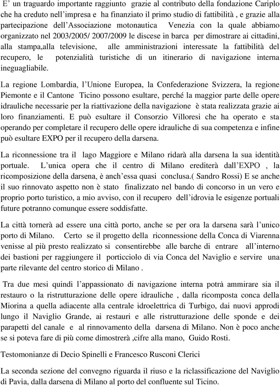 interessate la fattibilità del recupero, le potenzialità turistiche di un itinerario di navigazione interna ineguagliabile.