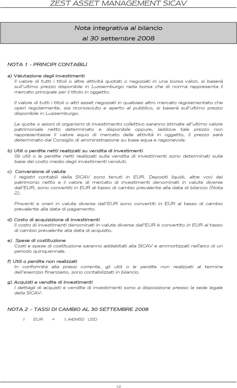 Il valore di tutti i titoli o altri asset negoziati in qualsiasi altro mercato regolamentato che operi regolarmente, sia riconosciuto e aperto al pubblico, si baserà sull ultimo prezzo disponibile in