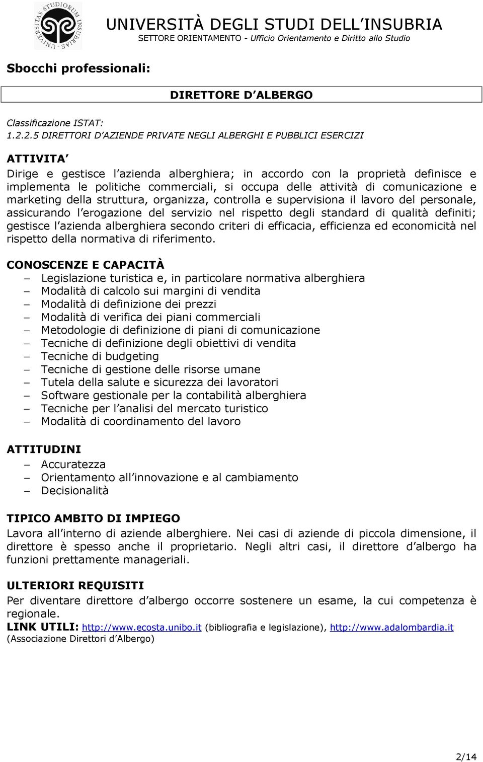 occupa delle attività di comunicazione e marketing della struttura, organizza, controlla e supervisiona il lavoro del personale, assicurando l erogazione del servizio nel rispetto degli standard di