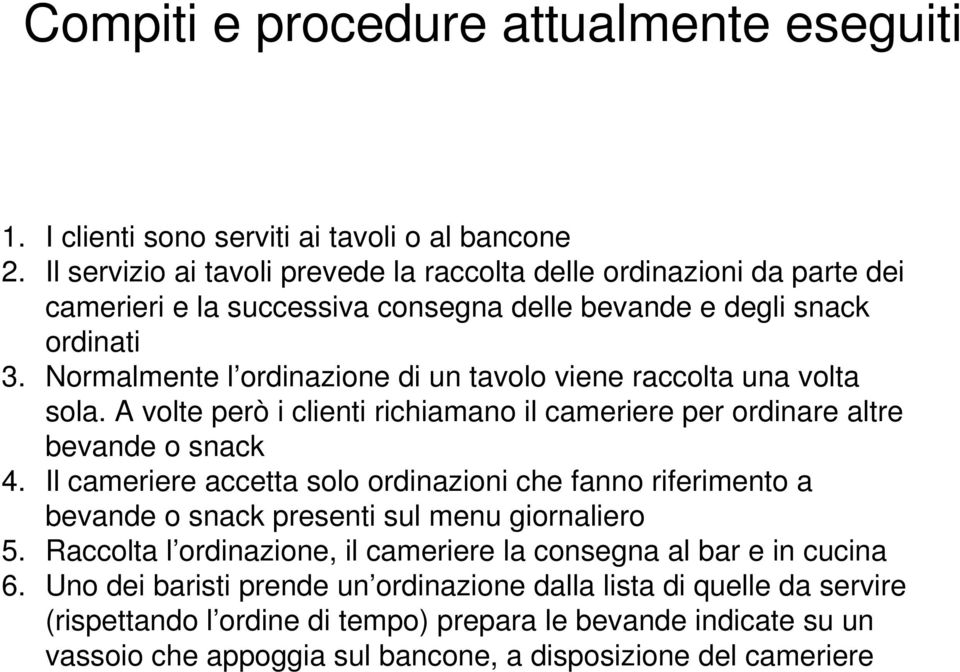 Normalmente l ordinazione di un tavolo viene raccolta una volta sola. A volte però i clienti richiamano il cameriere per ordinare altre bevande o snack 4.