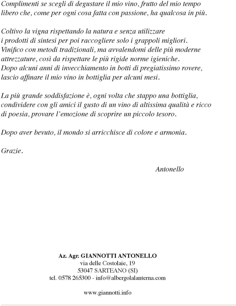 Vinifico con metodi tradizionali, ma avvalendomi delle più moderne attrezzature, così da rispettare le più rigide norme igieniche.