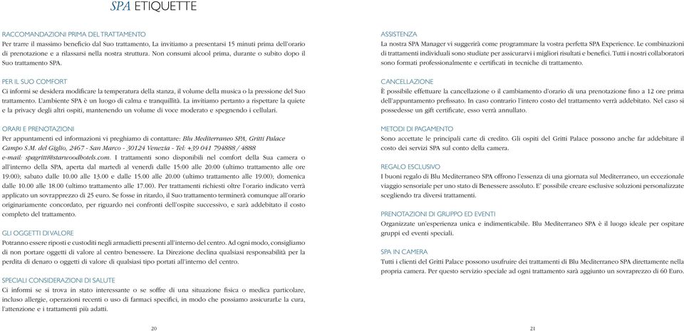 PER IL SUO COMFORT Ci informi se desidera modificare la temperatura della stanza, il volume della musica o la pressione del Suo trattamento. L ambiente SPA è un luogo di calma e tranquillità.