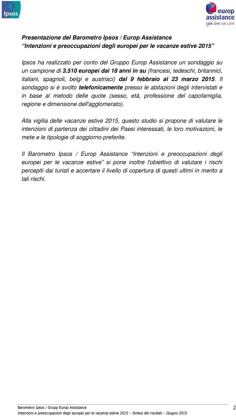 Il sondaggio si è svolto telefonicamente presso le abitazioni degli intervistati e in base al metodo delle quote (sesso, età, professione del capofamiglia, regione e dimensione dell'agglomerato).