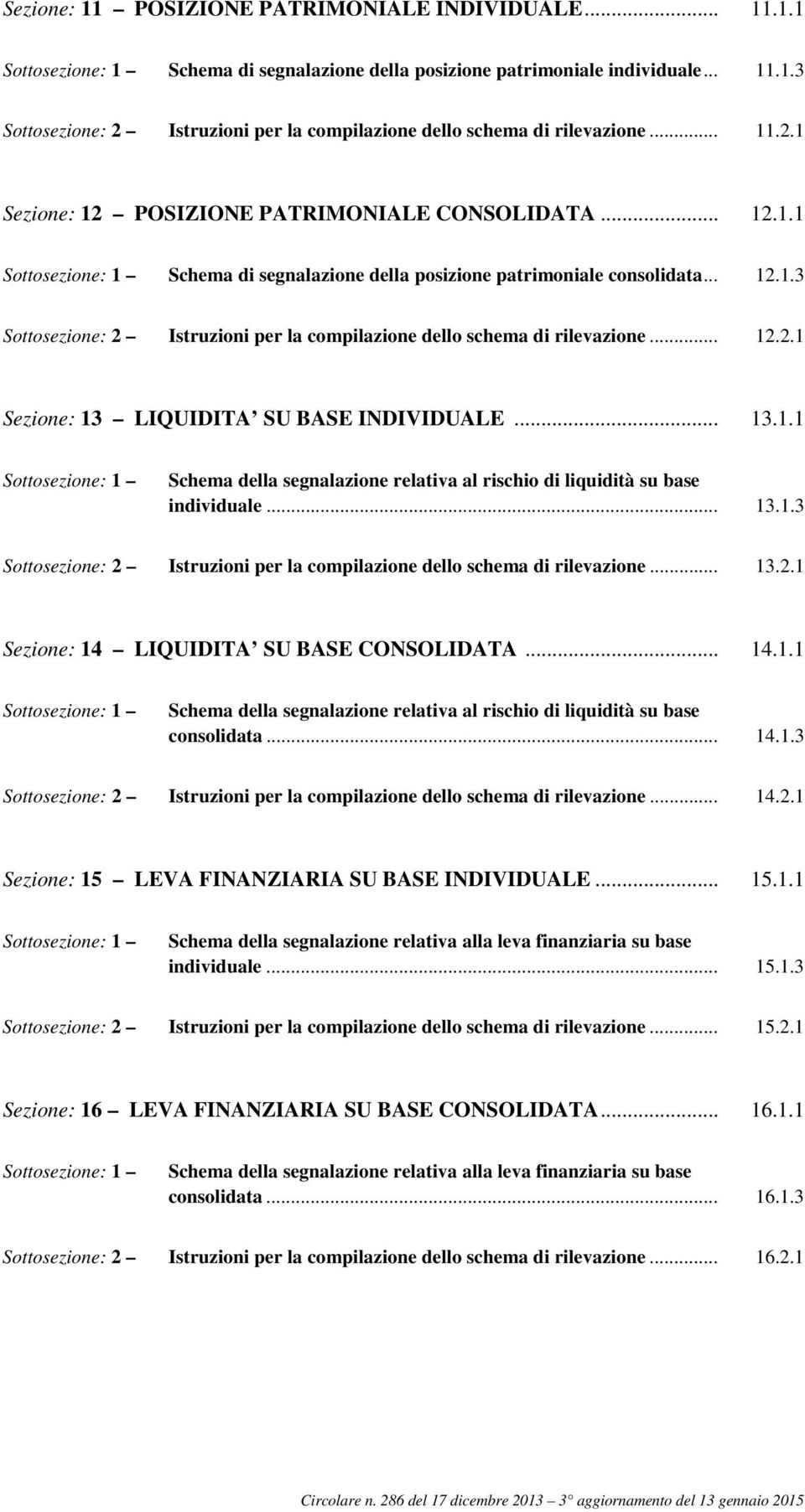 .. 13.1.3 2 Istruzioni per la compilazione dello schema di rilevazione... 13.2.1 14 LIQUIDITA SU BASE CONSOLIDATA... 14.1.1 1 Schema della segnalazione relativa al rischio di liquidità su base consolidata.