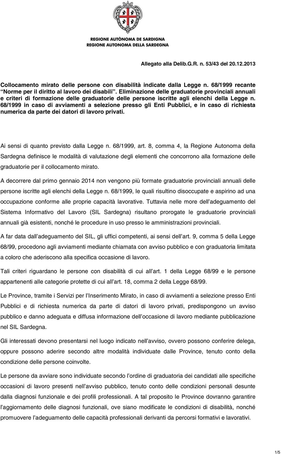 68/1999 in caso di avviamenti a selezione presso gli Enti Pubblici, e in caso di richiesta numerica da parte dei datori di lavoro privati. Ai sensi di quanto previsto dalla Legge n. 68/1999, art.