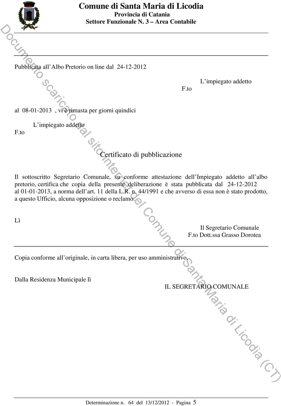 presente deliberazione è stata pubblicata dal 24-12-2012 al 01-01-2013, a norma dell art. 11 della L.R. n. 44/1991 e che avverso di essa non è stato prodotto, a questo Ufficio, alcuna opposizione o reclamo.