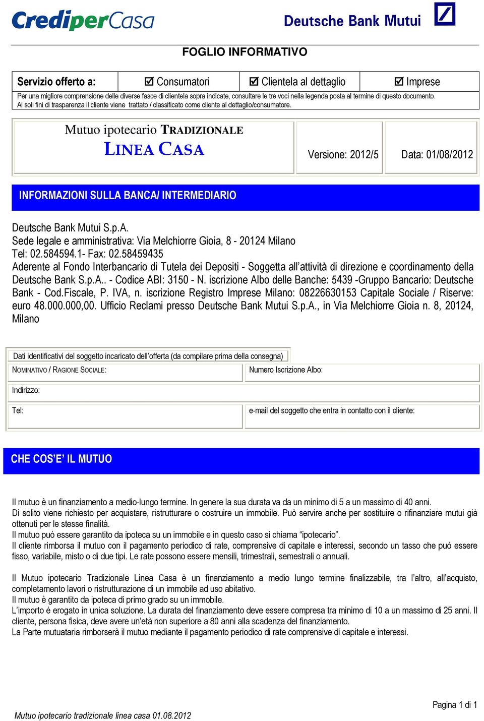 Mutuo ipotecario TRADIZIONALE LINEA CASA Versione: 2012/5 Data: 01/08/2012 INFORMAZIONI SULLA BANCA/ INTERMEDIARIO Deutsche Bank Mutui S.p.A. Sede legale e amministrativa: Via Melchiorre Gioia, 8-20124 Milano Tel: 02.