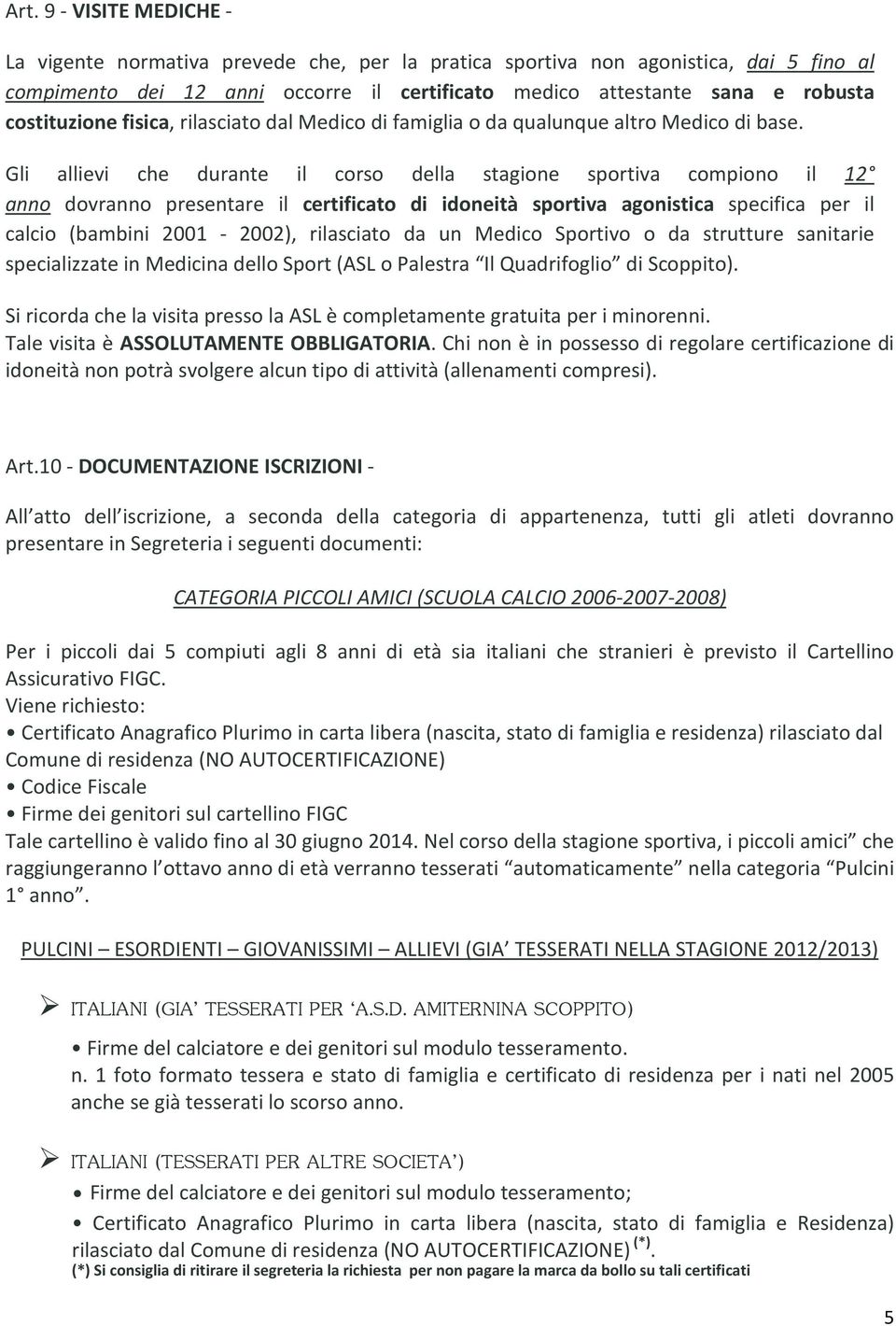 Gli allievi che durante il corso della stagione sportiva compiono il 12 anno dovranno presentare il certificato di idoneità sportiva agonistica specifica per il calcio (bambini 2001-2002), rilasciato