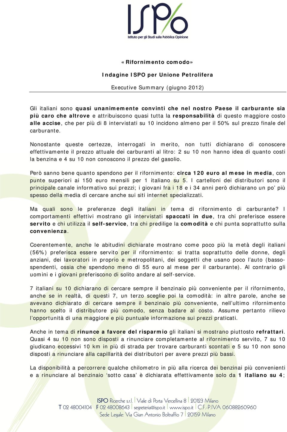 Nonostante queste certezze, interrogati in merito, non tutti dichiarano di conoscere effettivamente il prezzo attuale dei carburanti al litro: 2 su 10 non hanno idea di quanto costi la benzina e 4 su