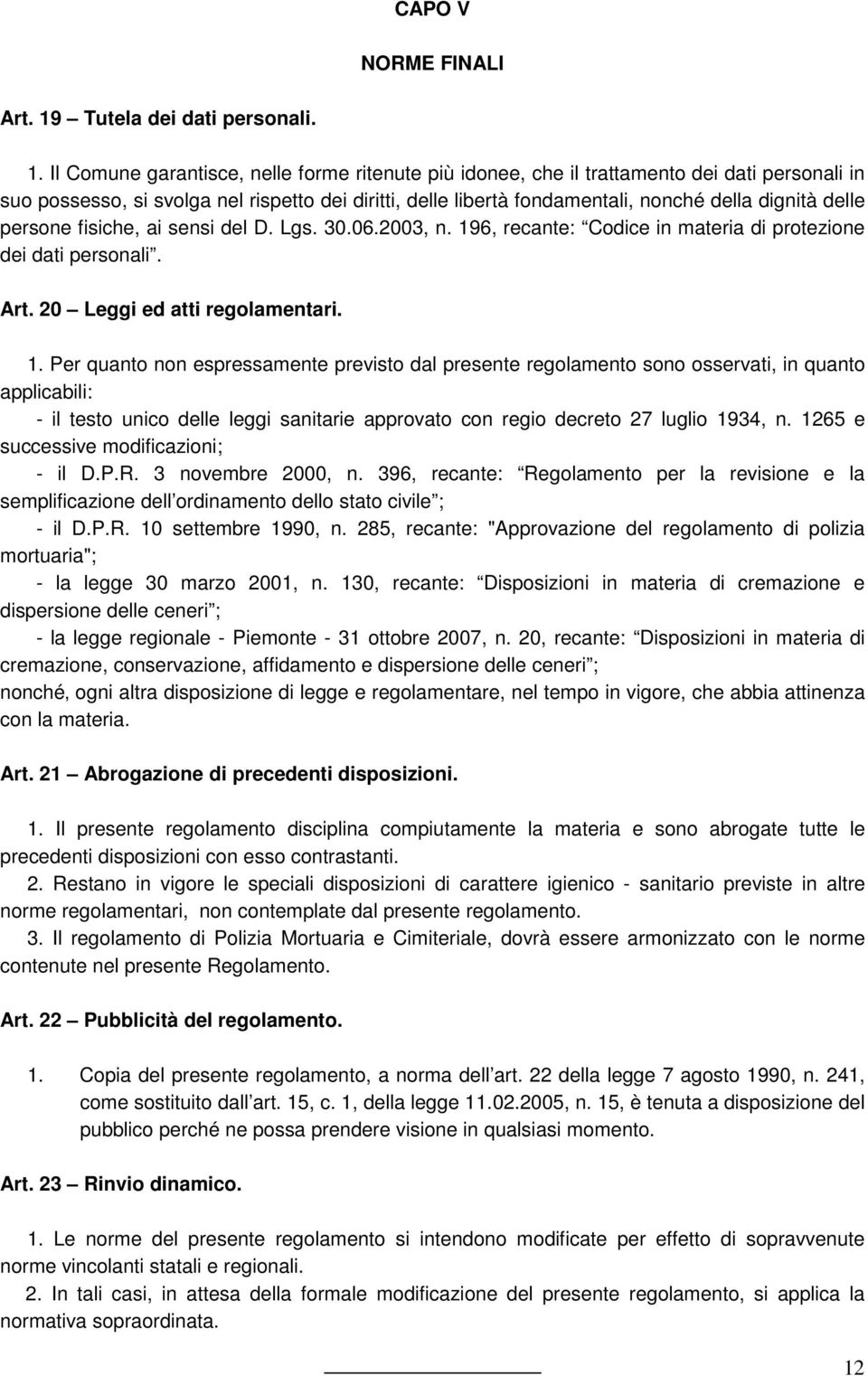 Il Comune garantisce, nelle forme ritenute più idonee, che il trattamento dei dati personali in suo possesso, si svolga nel rispetto dei diritti, delle libertà fondamentali, nonché della dignità