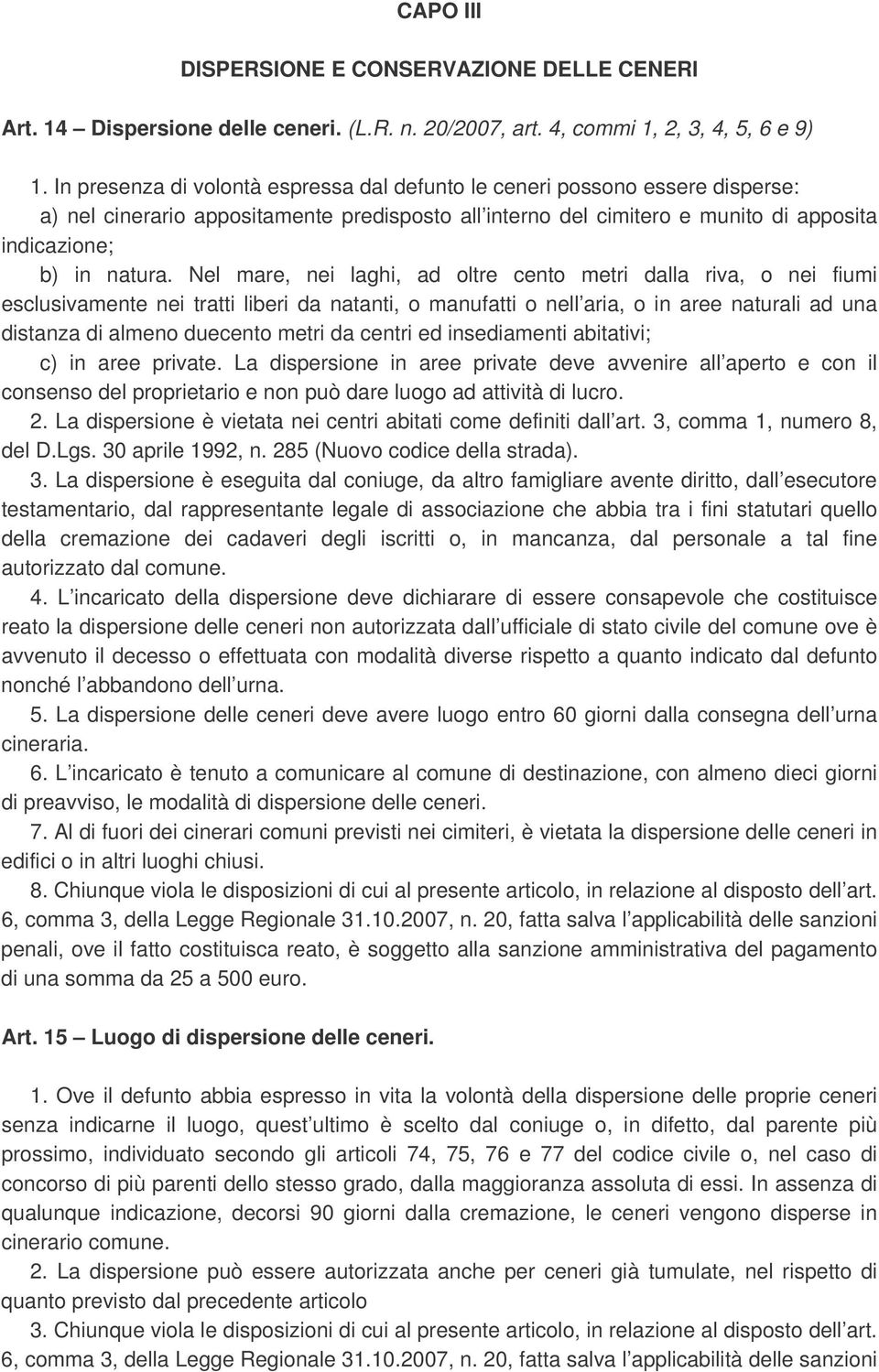 Nel mare, nei laghi, ad oltre cento metri dalla riva, o nei fiumi esclusivamente nei tratti liberi da natanti, o manufatti o nell aria, o in aree naturali ad una distanza di almeno duecento metri da