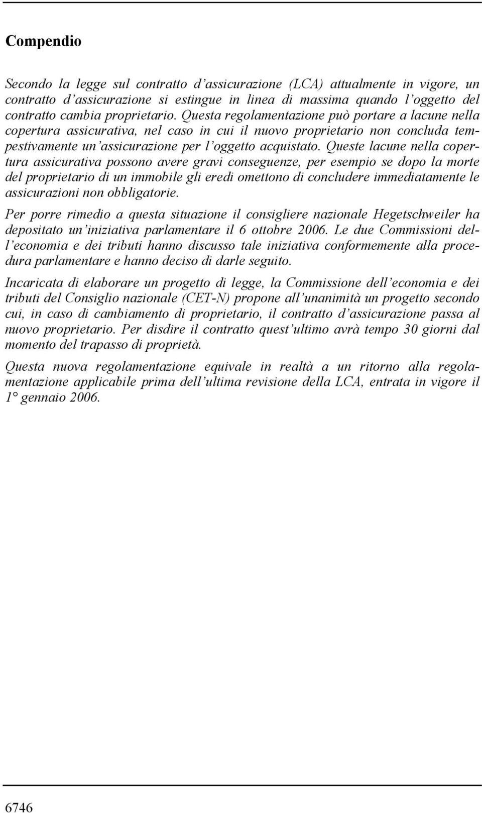 Queste lacune nella copertura assicurativa possono avere gravi conseguenze, per esempio se dopo la morte del proprietario di un immobile gli eredi omettono di concludere immediatamente le