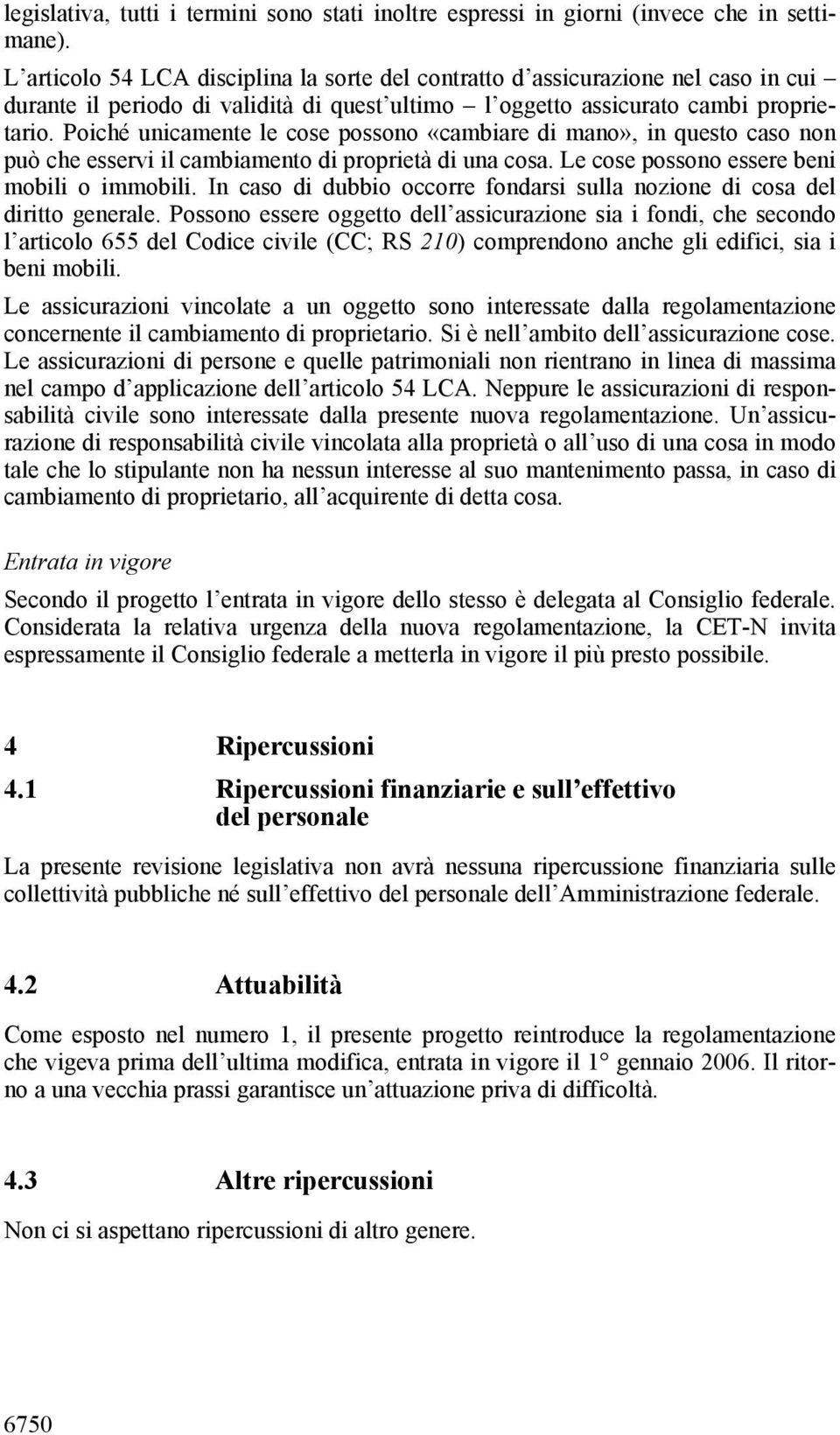 Poiché unicamente le cose possono «cambiare di mano», in questo caso non può che esservi il cambiamento di proprietà di una cosa. Le cose possono essere beni mobili o immobili.