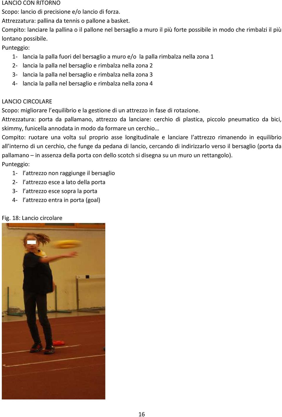 1- lancia la palla fuori del bersaglio a muro e/o la palla rimbalza nella zona 1 2- lancia la palla nel bersaglio e rimbalza nella zona 2 3- lancia la palla nel bersaglio e rimbalza nella zona 3 4-