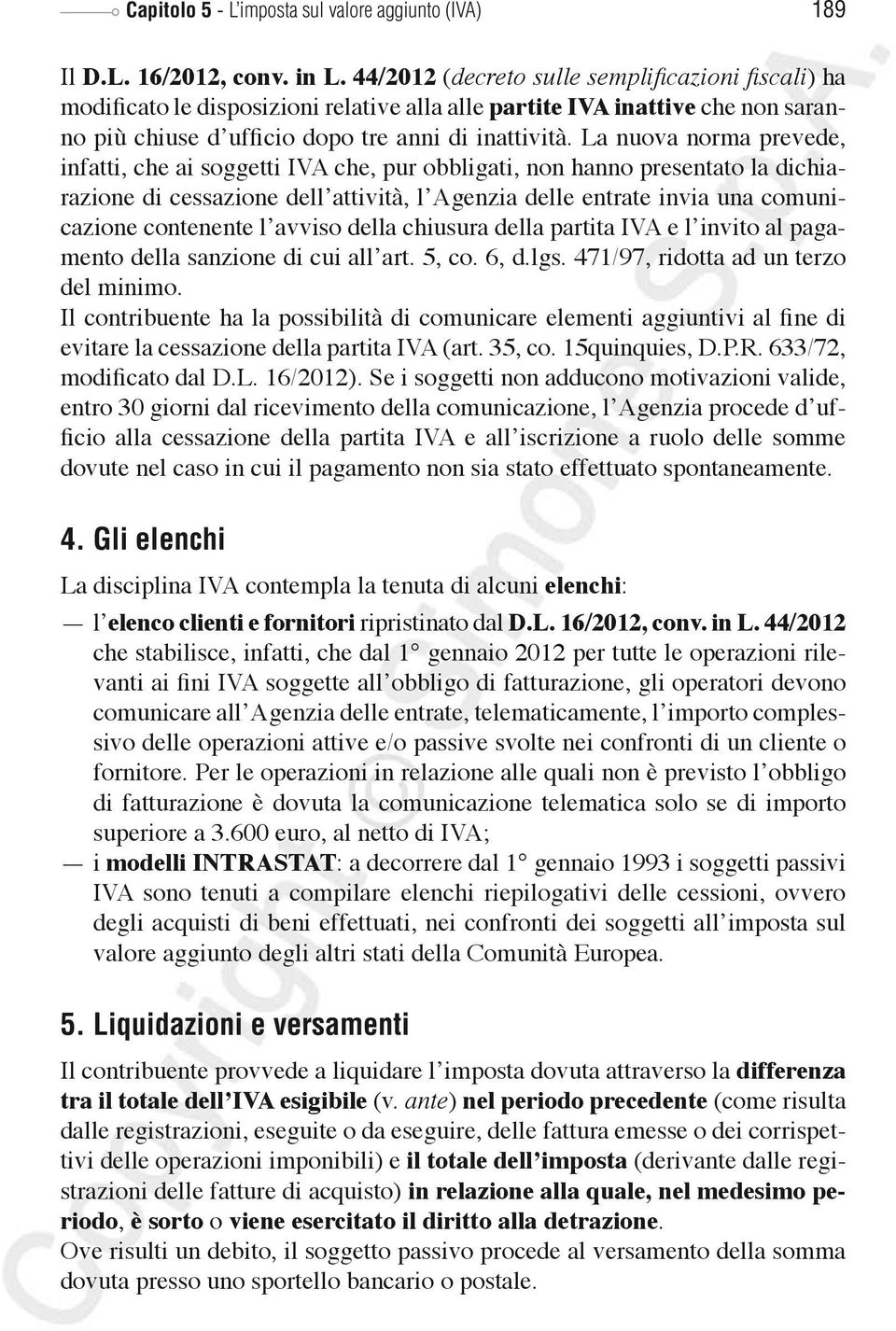 La nuova norma prevede, infatti, che ai soggetti IVA che, pur obbligati, non hanno presentato la dichiarazione di cessazione dell attività, l Agenzia delle entrate invia una comunicazione contenente