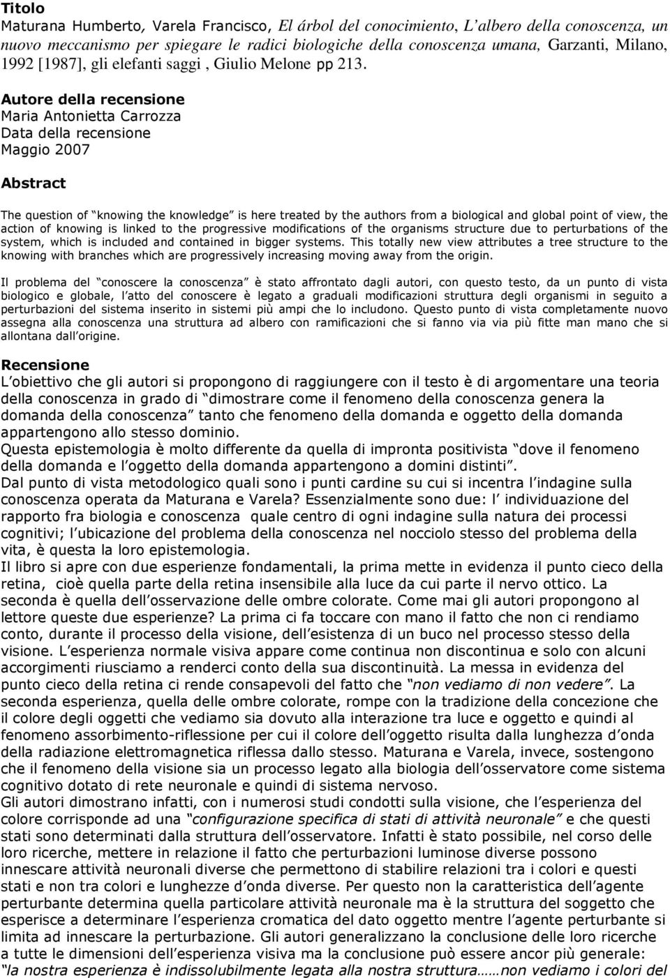 Autore della recensione Maria Antonietta Carrozza Data della recensione Maggio 2007 Abstract The question of knowing the knowledge is here treated by the authors from a biological and global point of