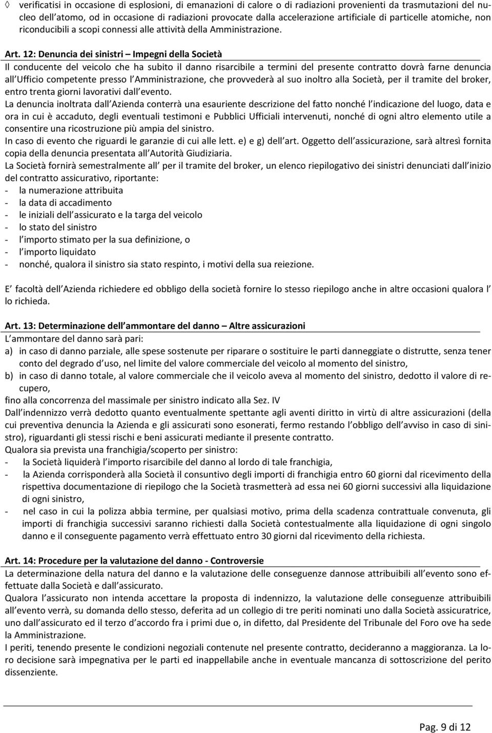 12: Denuncia dei sinistri Impegni della Società Il conducente del veicolo che ha subito il danno risarcibile a termini del presente contratto dovrà farne denuncia all Ufficio competente presso l