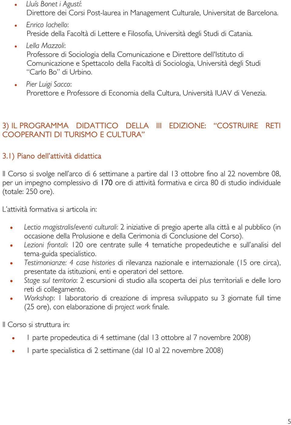 Lella Mazzoli: Professore di Sociologia della Comunicazione e Direttore dell'istituto di Comunicazione e Spettacolo della Facoltà di Sociologia, Università degli Studi Carlo Bo di Urbino.