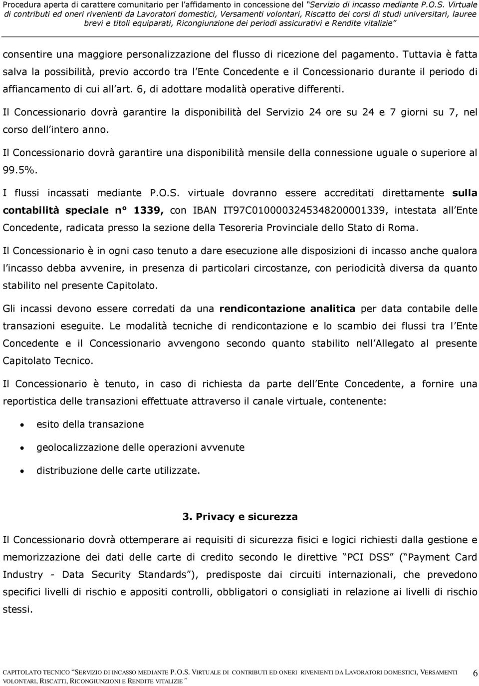 Il Concessionario dovrà garantire la disponibilità del Servizio 24 ore su 24 e 7 giorni su 7, nel corso dell intero anno.