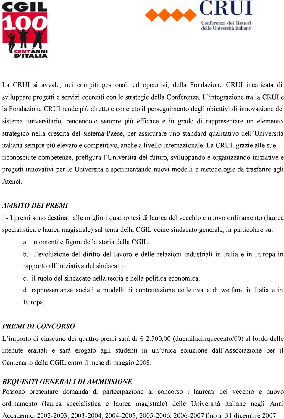 rappresentare un elemento strategico nella crescita del sistema-paese, per assicurare uno standard qualitativo dell Università italiana sempre più elevato e competitivo, anche a livello