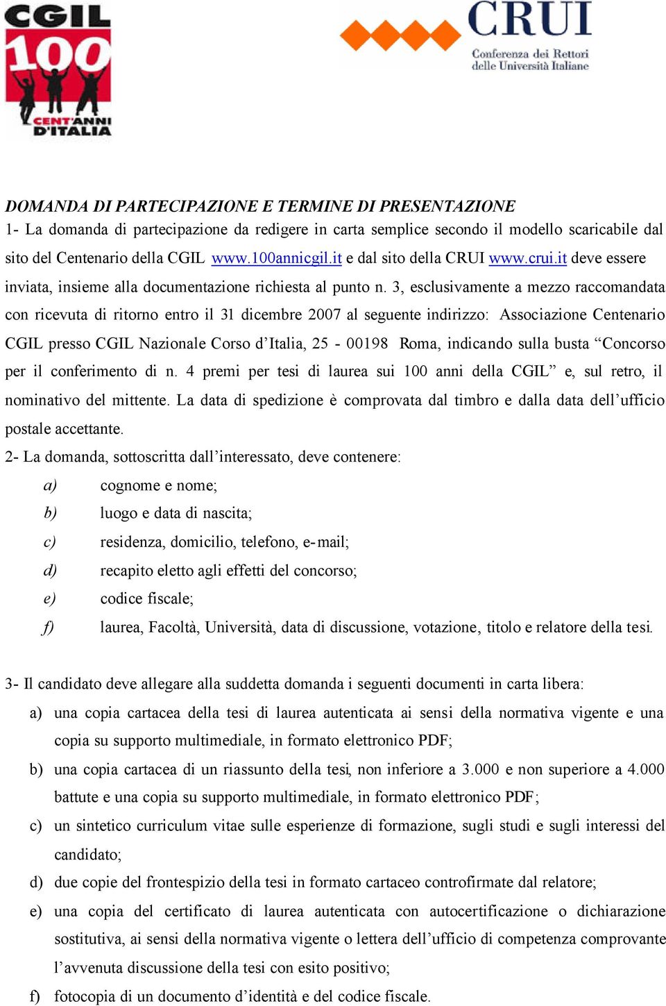 3, esclusivamente a mezzo raccomandata con ricevuta di ritorno entro il 31 dicembre 2007 al seguente indirizzo: Associazione Centenario CGIL presso CGIL Nazionale Corso d Italia, 25-00198 Roma,