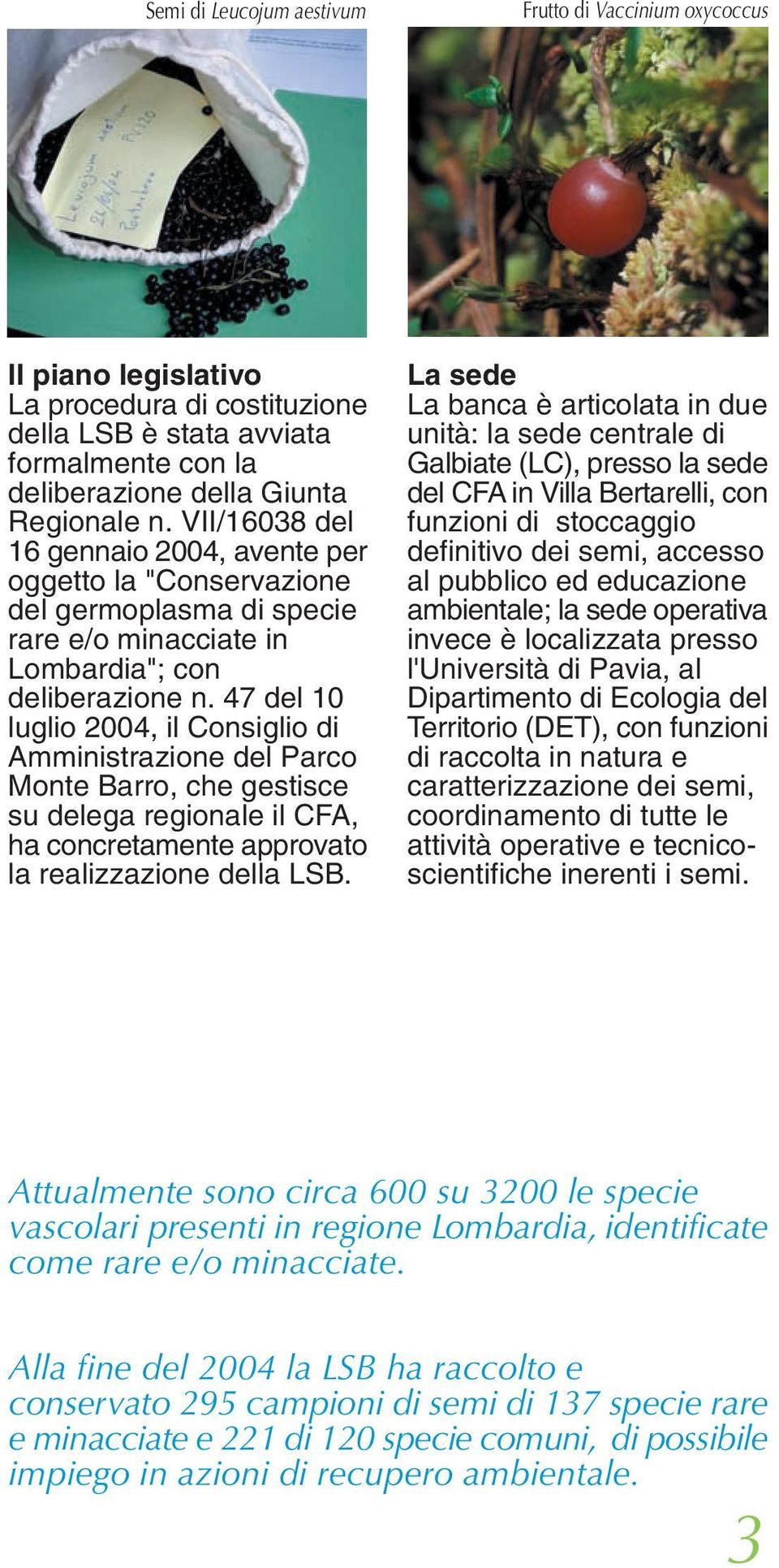 47 del 10 luglio 2004, il Consiglio di Amministrazione del Parco Monte Barro, che gestisce su delega regionale il CFA, ha concretamente approvato la realizzazione della LSB.