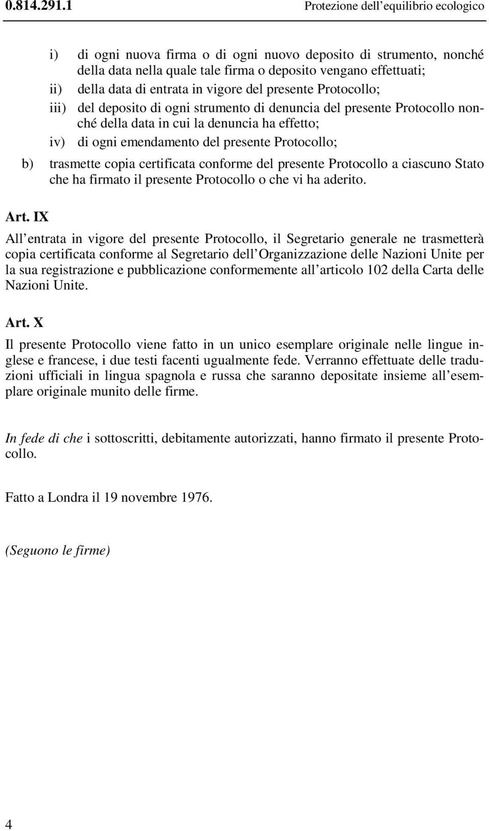 in vigore del presente Protocollo; iii) del deposito di ogni strumento di denuncia del presente Protocollo nonché della data in cui la denuncia ha effetto; iv) di ogni emendamento del presente