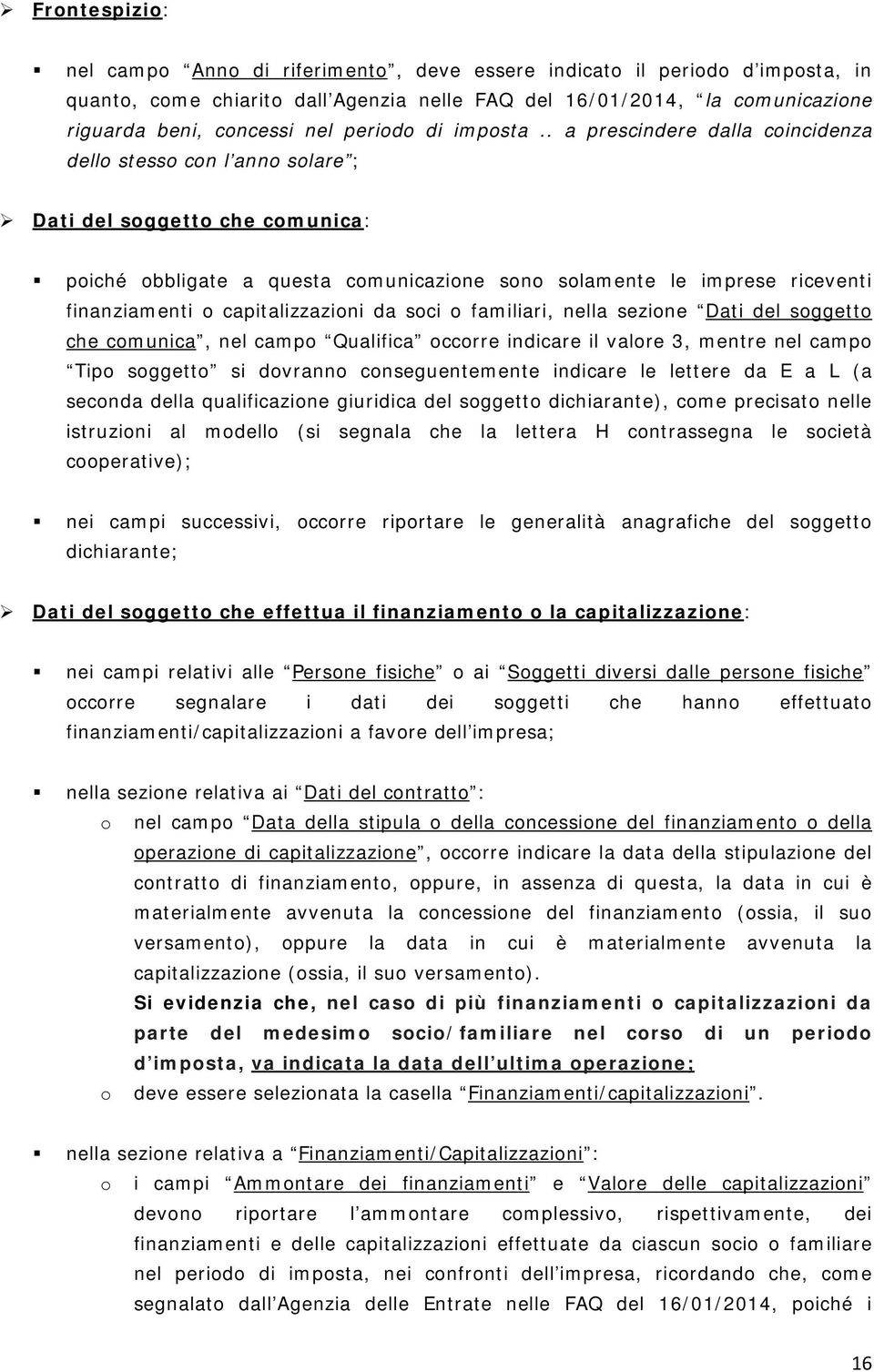 . a prescindere dalla coincidenza dello stesso con l anno solare ; Dati del soggetto che comunica: poiché obbligate a questa comunicazione sono solamente le imprese riceventi finanziamenti o