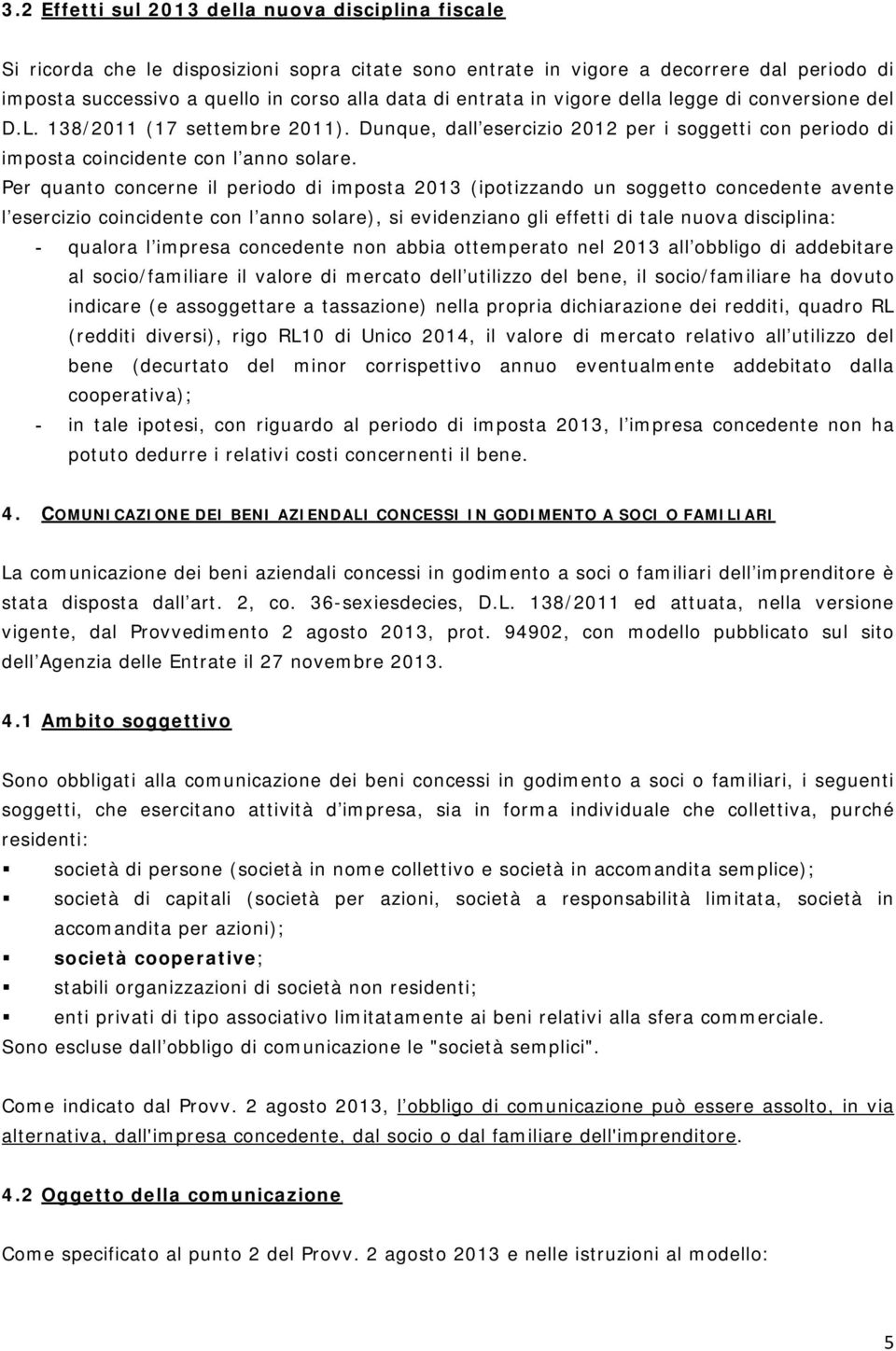 Per quanto concerne il periodo di imposta 2013 (ipotizzando un soggetto concedente avente l esercizio coincidente con l anno solare), si evidenziano gli effetti di tale nuova disciplina: - qualora l