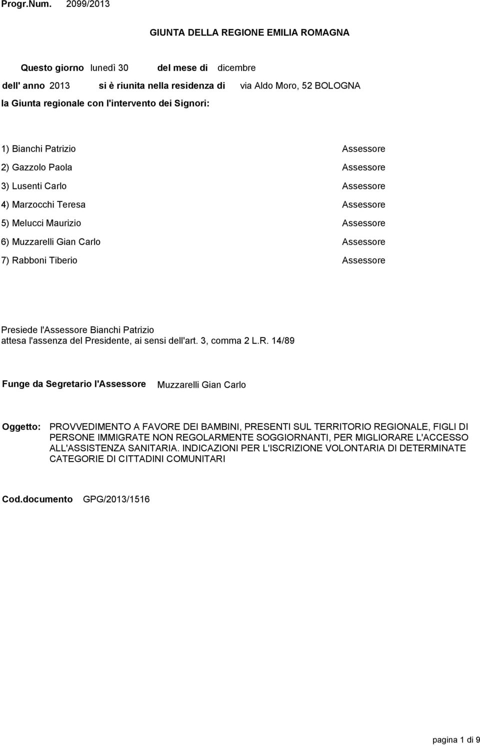 Moro, 52 BOLOGNA 1) Bianchi Patrizio Assessore 2) Gazzolo Paola Assessore 3) Lusenti Carlo Assessore 4) Marzocchi Teresa Assessore 5) Melucci Maurizio Assessore 6) Muzzarelli Gian Carlo Assessore 7)