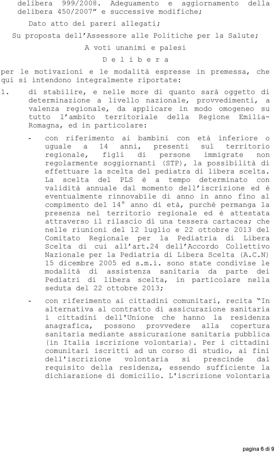 r a per le motivazioni e le modalità espresse in premessa, che qui si intendono integralmente riportate: 1.