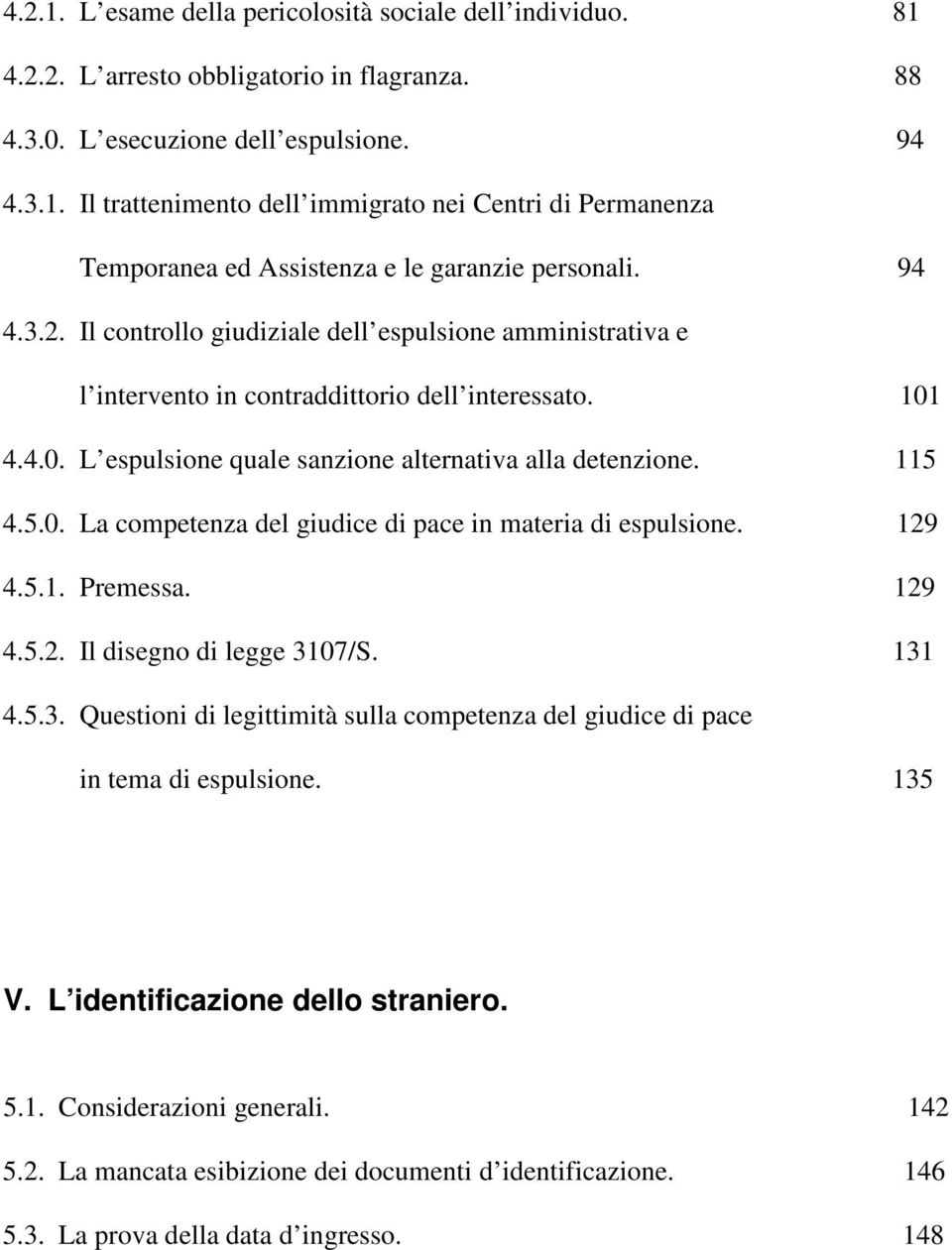 129 4.5.1. Premessa. 129 4.5.2. Il disegno di legge 3107/S. 131 4.5.3. Questioni di legittimità sulla competenza del giudice di pace in tema di espulsione. 135 V. L identificazione dello straniero. 5.