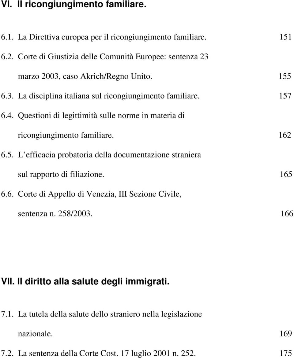 Questioni di legittimità sulle norme in materia di ricongiungimento familiare. 162 6.5. L efficacia probatoria della documentazione straniera sul rapporto di filiazione. 165 6.