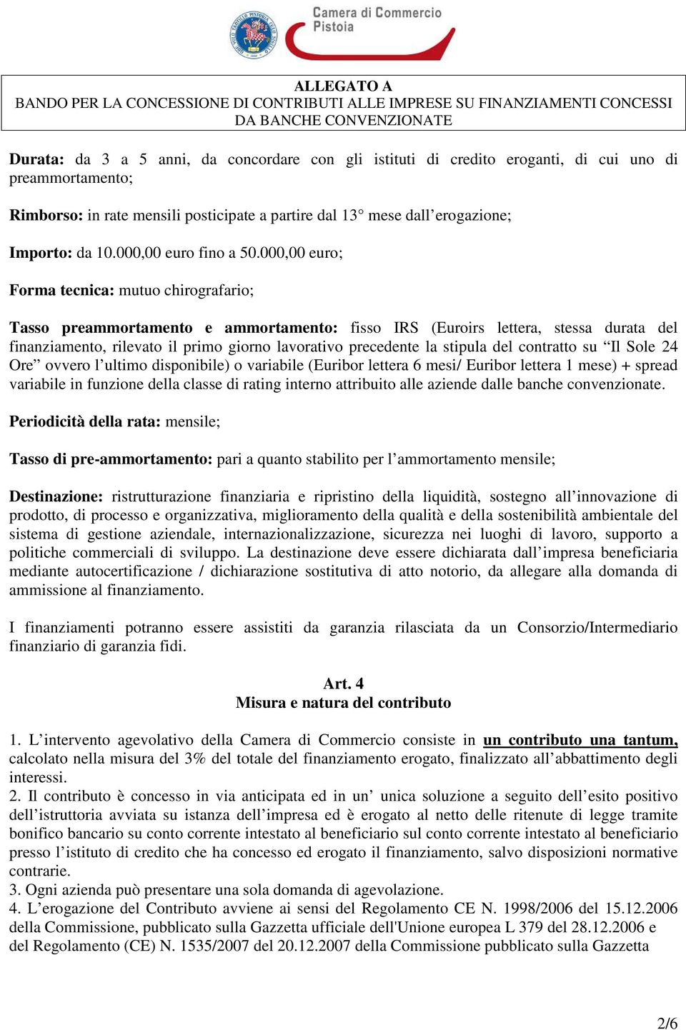 000,00 euro; Forma tecnica: mutuo chirografario; Tasso preammortamento e ammortamento: fisso IRS (Euroirs lettera, stessa durata del finanziamento, rilevato il primo giorno lavorativo precedente la