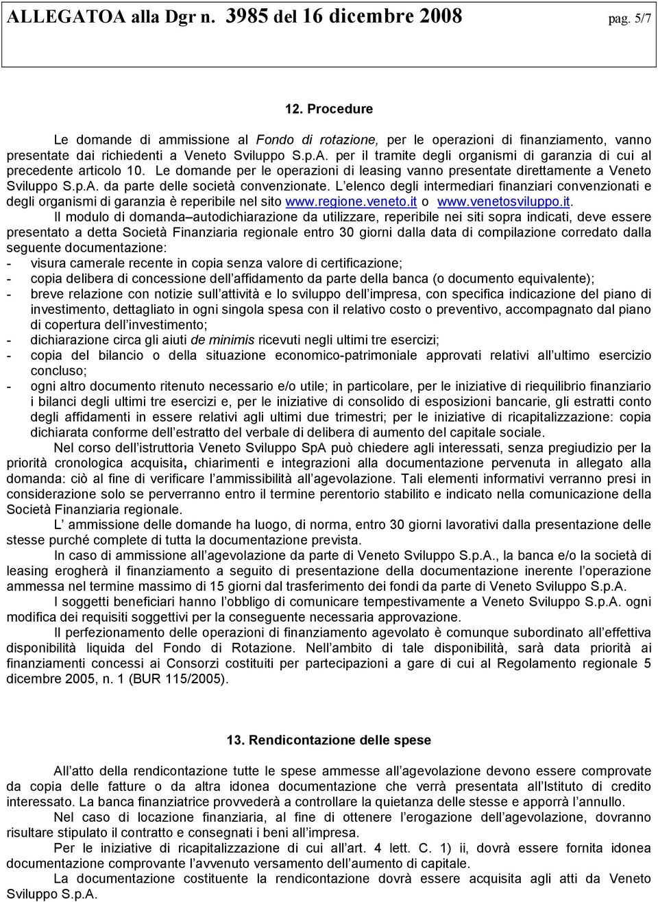 per il tramite degli organismi di garanzia di cui al precedente articolo 10. Le domande per le operazioni di leasing vanno presentate direttamente a Veneto Sviluppo S.p.A.