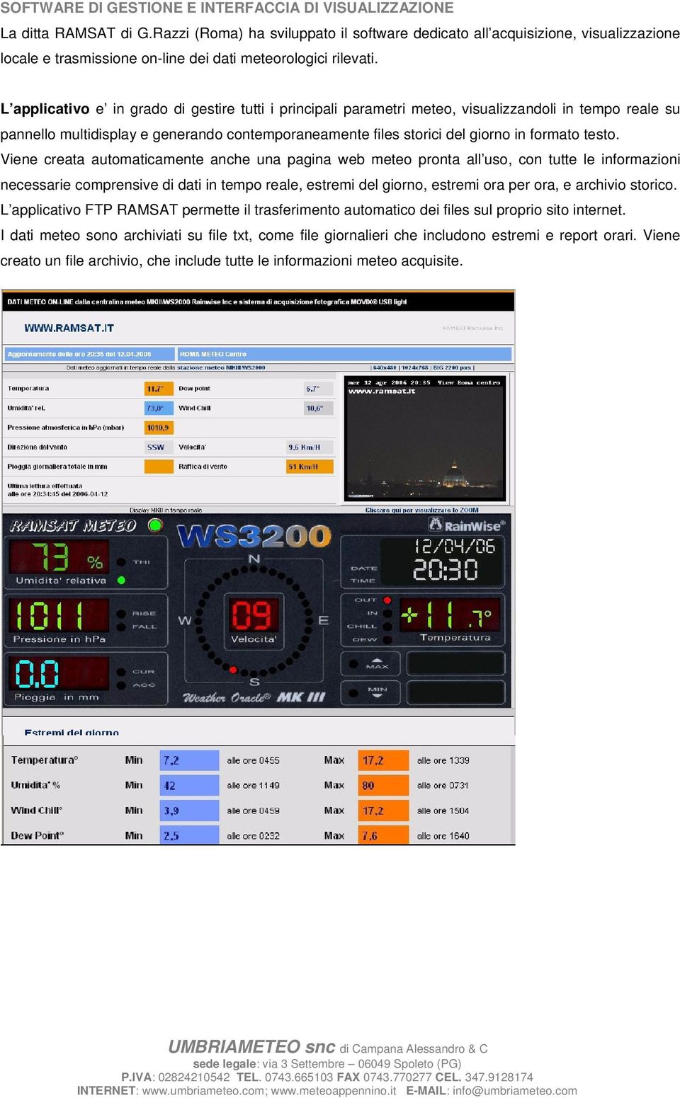 L applicativo e in grado di gestire tutti i principali parametri meteo, visualizzandoli in tempo reale su pannello multidisplay e generando contemporaneamente files storici del giorno in formato