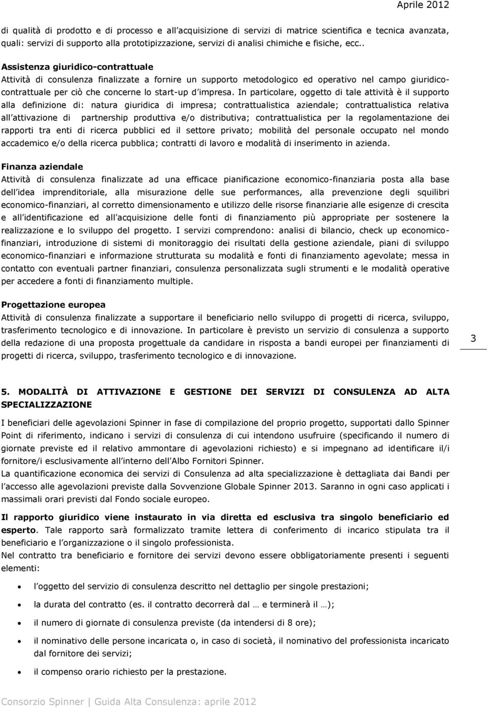 In particolare, oggetto di tale attività è il supporto alla definizione di: natura giuridica di impresa; contrattualistica aziendale; contrattualistica relativa all attivazione di partnership