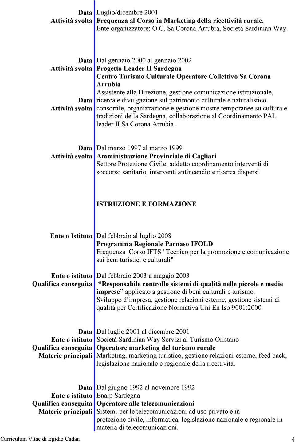 divulgazione sul patrimonio culturale e naturalistico consortile, organizzazione e gestione mostre temporanee su cultura e tradizioni della Sardegna, collaborazione al Coordinamento PAL leader II Sa