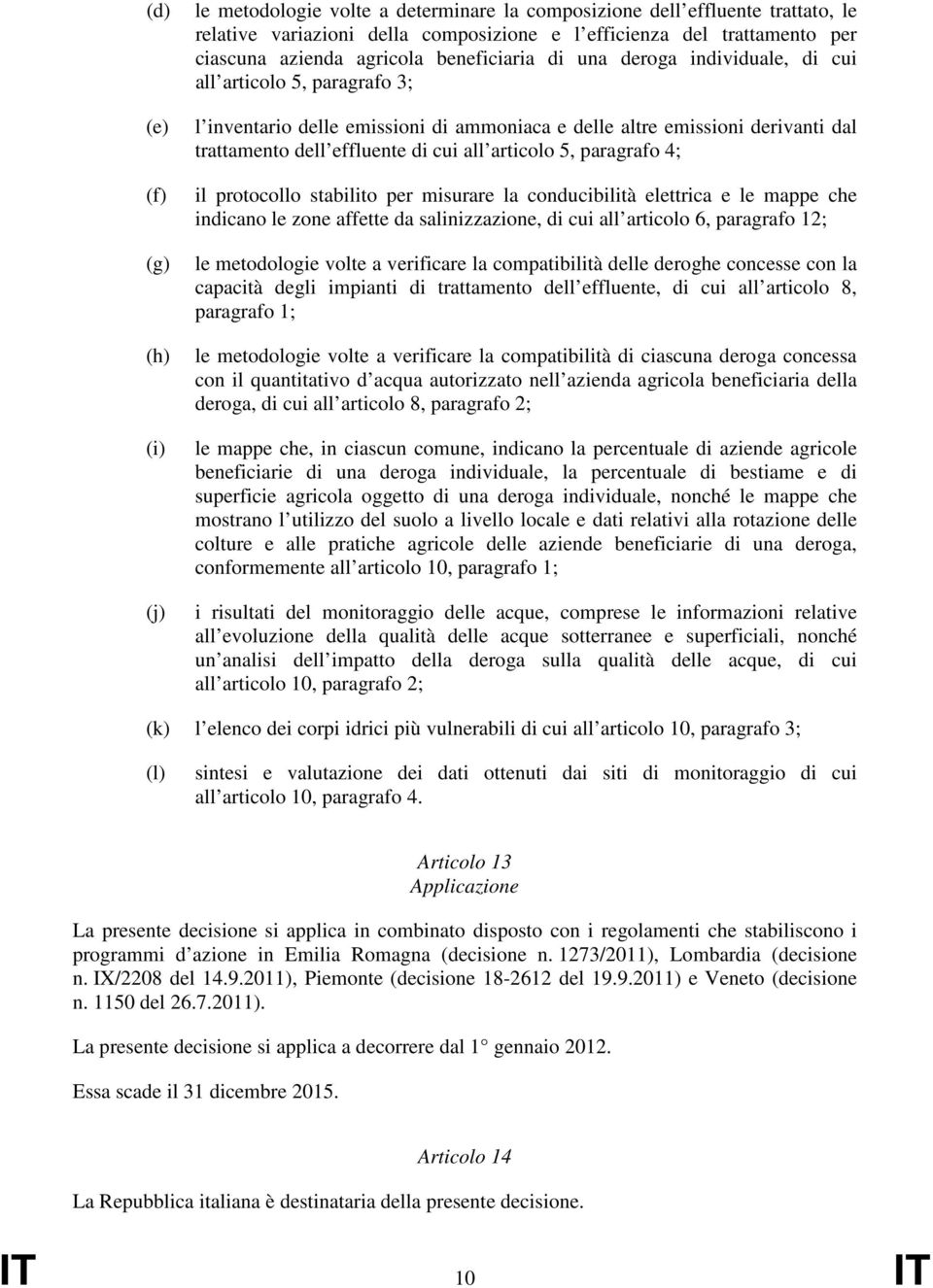 all articolo 5, paragrafo 4; il protocollo stabilito per misurare la conducibilità elettrica e le mappe che indicano le zone affette da salinizzazione, di cui all articolo 6, paragrafo 12; le