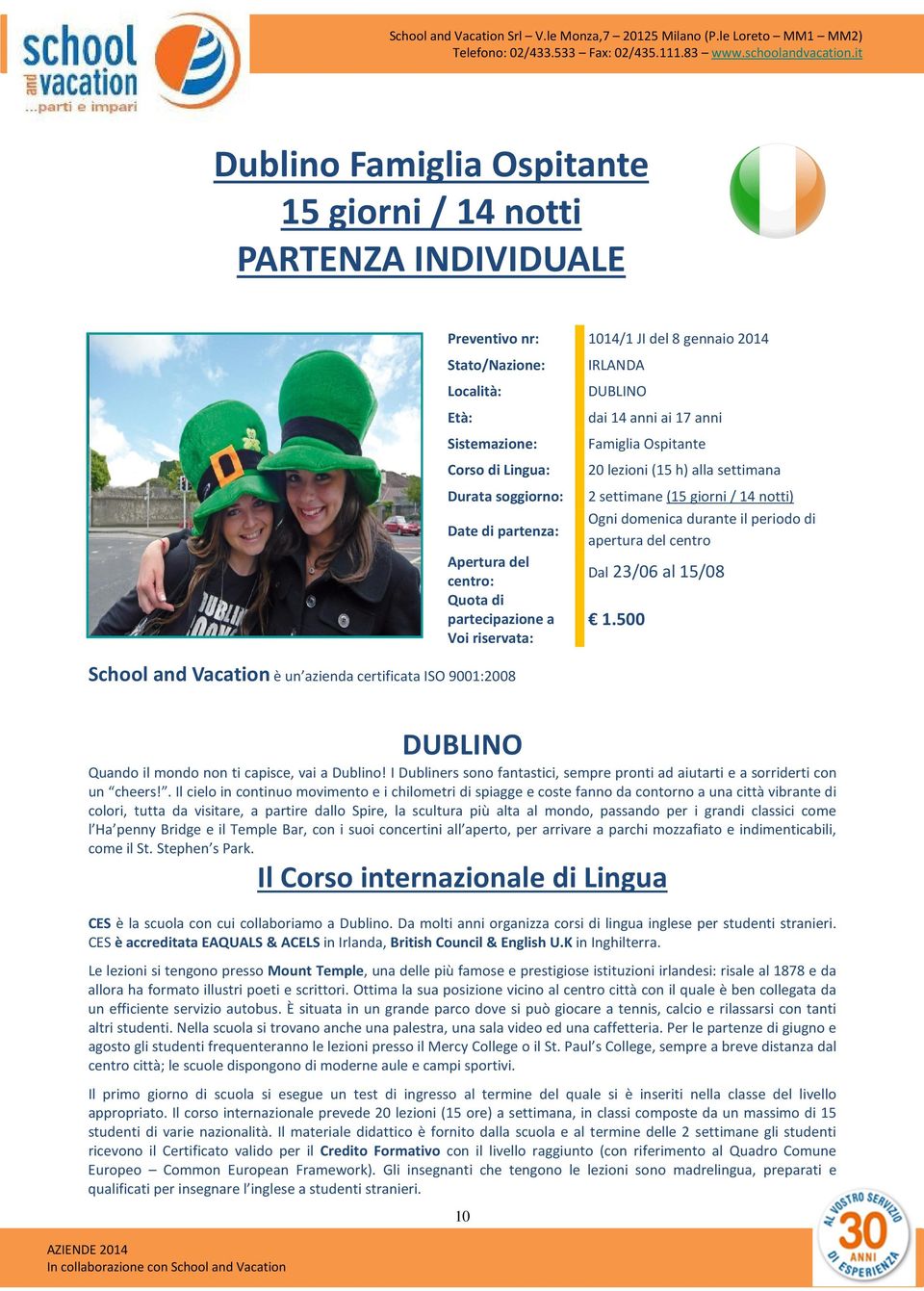 lezioni (15 h) alla settimana 2 settimane (15 giorni / 14 notti) Ogni domenica durante il periodo di apertura del centro Dal 23/06 al 15/08 1.500 DUBLINO Quando il mondo non ti capisce, vai a Dublino!