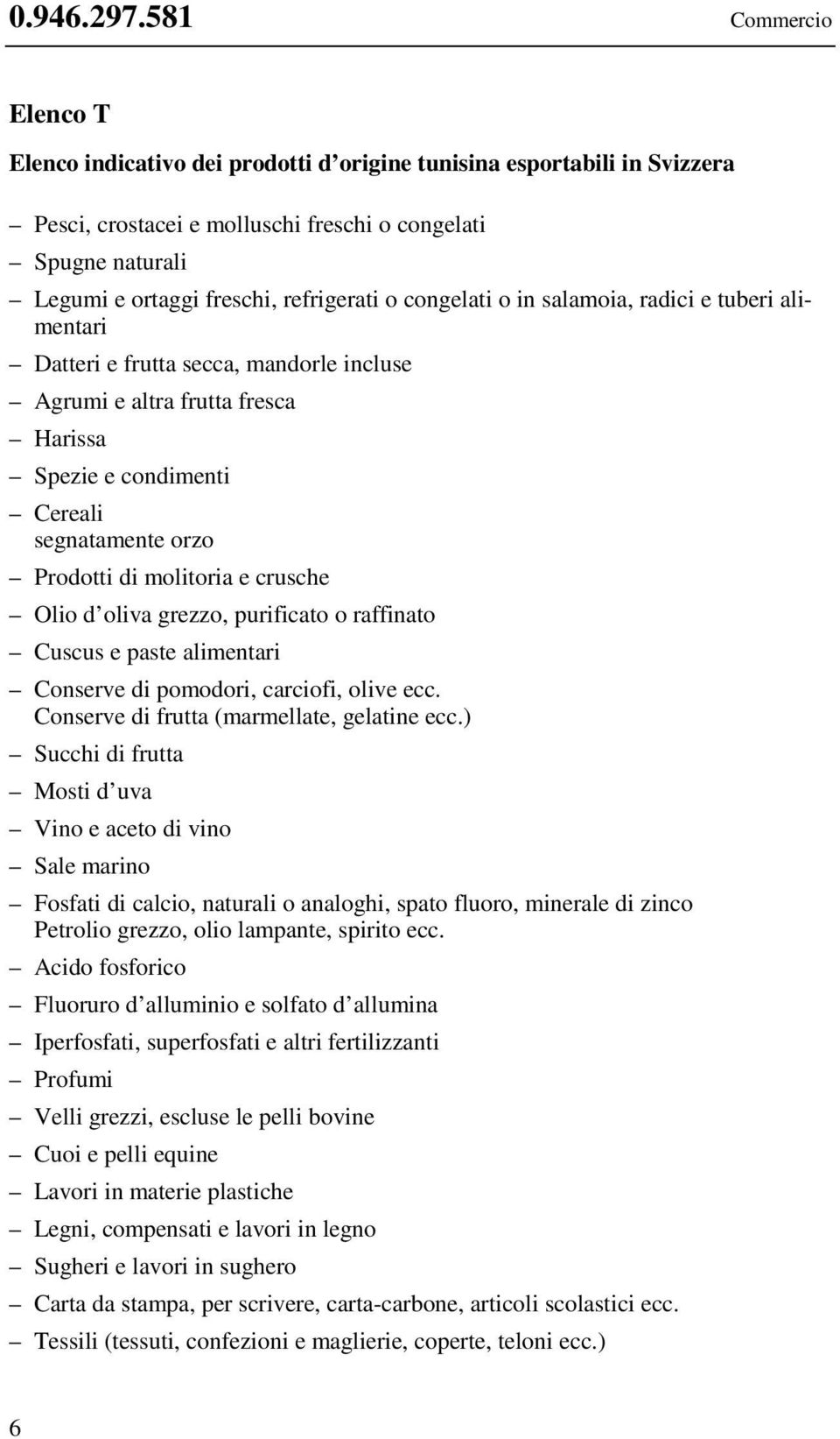 o congelati o in salamoia, radici e tuberi alimentari Datteri e frutta secca, mandorle incluse Agrumi e altra frutta fresca Harissa Spezie e condimenti Cereali segnatamente orzo Prodotti di molitoria