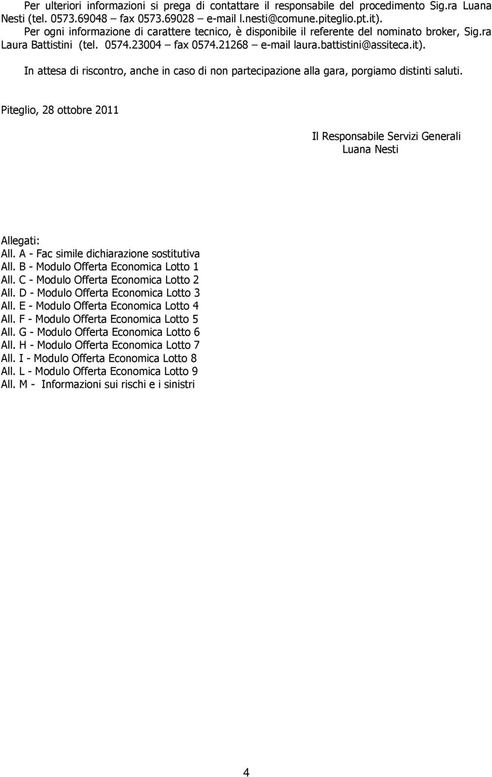 In attesa di riscontro, anche in caso di non partecipazione alla gara, porgiamo distinti saluti. Piteglio, 28 ottobre 2011 Il Responsabile Servizi Generali Luana Nesti Allegati: All.