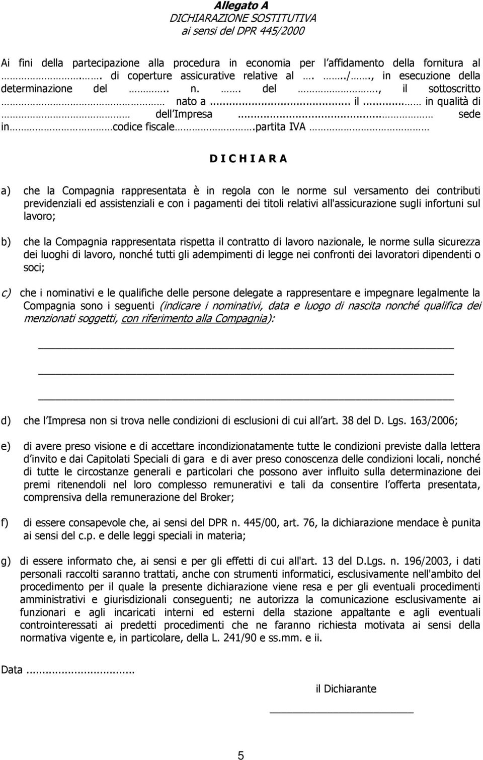 partita IVA D I C H I A R A a) che la Compagnia rappresentata è in regola con le norme sul versamento dei contributi previdenziali ed assistenziali e con i pagamenti dei titoli relativi