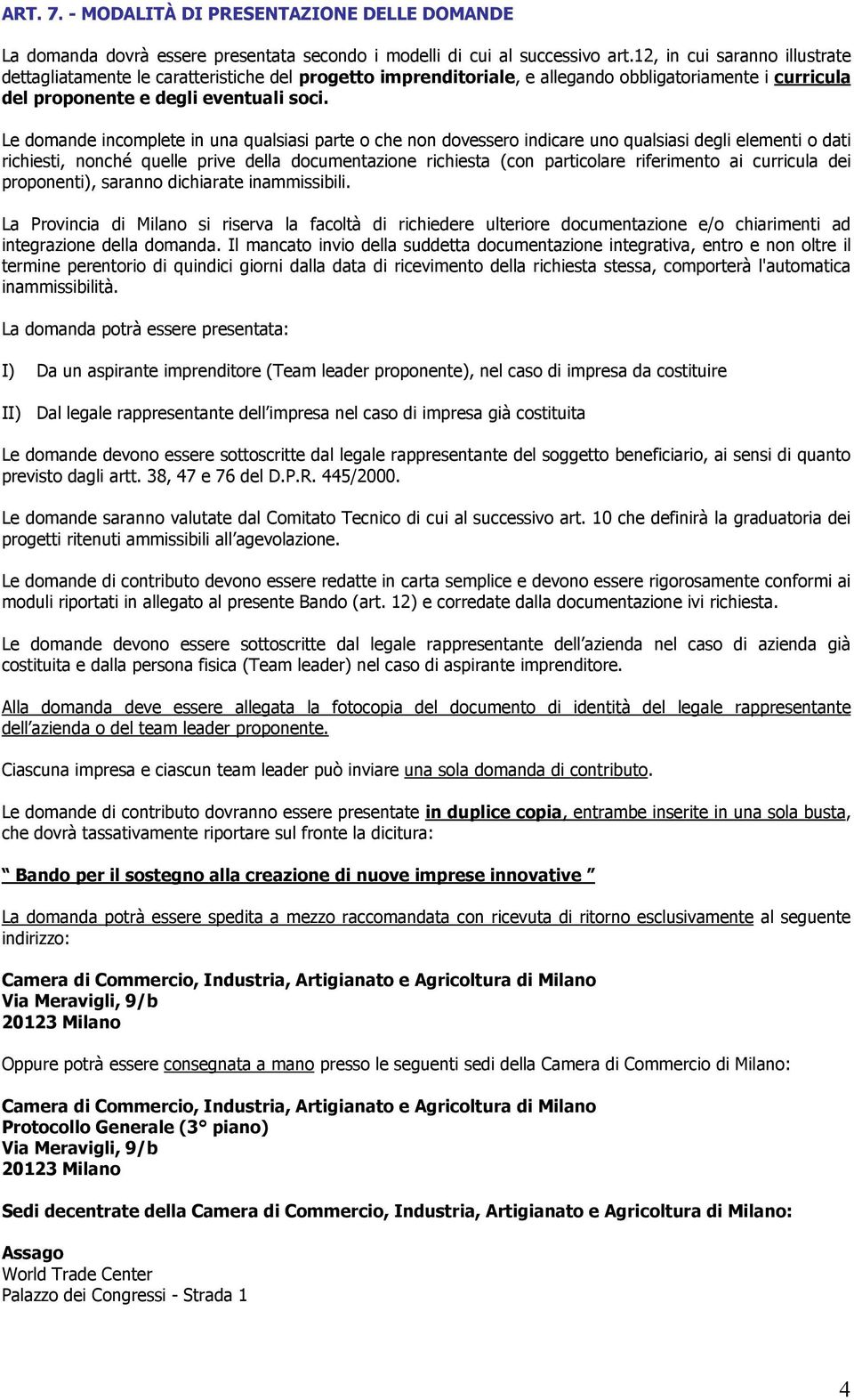 Le domande incomplete in una qualsiasi parte o che non dovessero indicare uno qualsiasi degli elementi o dati richiesti, nonché quelle prive della documentazione richiesta (con particolare