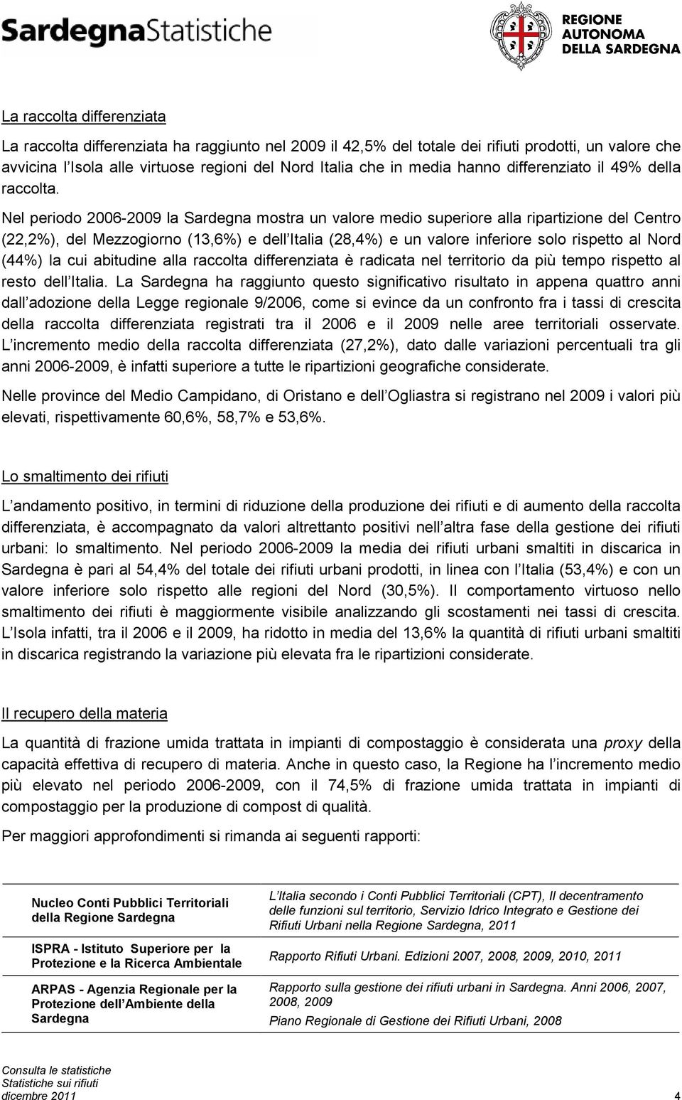 Nel periodo la Sardegna mostra un valore medio superiore alla ripartizione del Centro (22,2%), del Mezzogiorno (13,6%) e dell Italia (28,4%) e un valore inferiore solo rispetto al Nord (44%) la cui