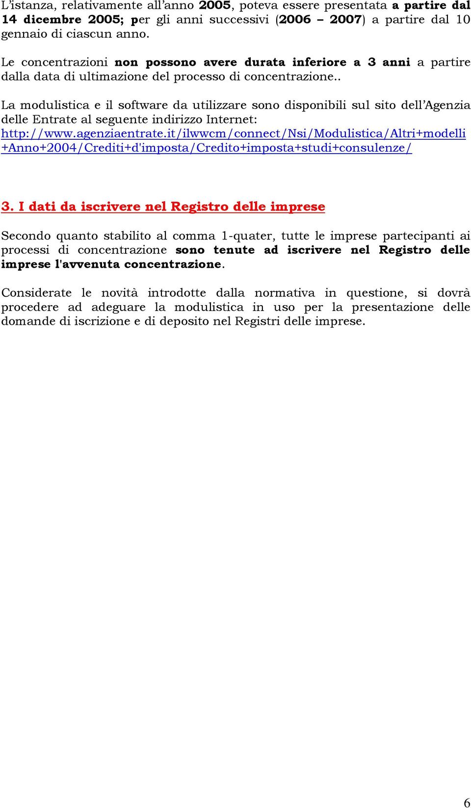 . La modulistica e il software da utilizzare sono disponibili sul sito dell Agenzia delle Entrate al seguente indirizzo Internet: http://www.agenziaentrate.