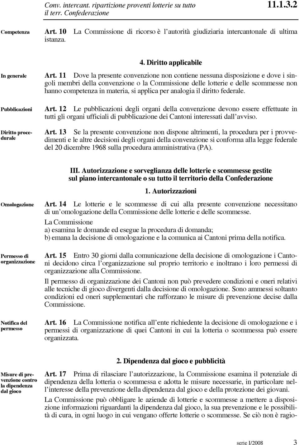 11 Dove la presente convenzione non contiene nessuna disposizione e dove i singoli membri della convenzione o la Commissione delle lotterie e delle scommesse non hanno competenza in materia, si