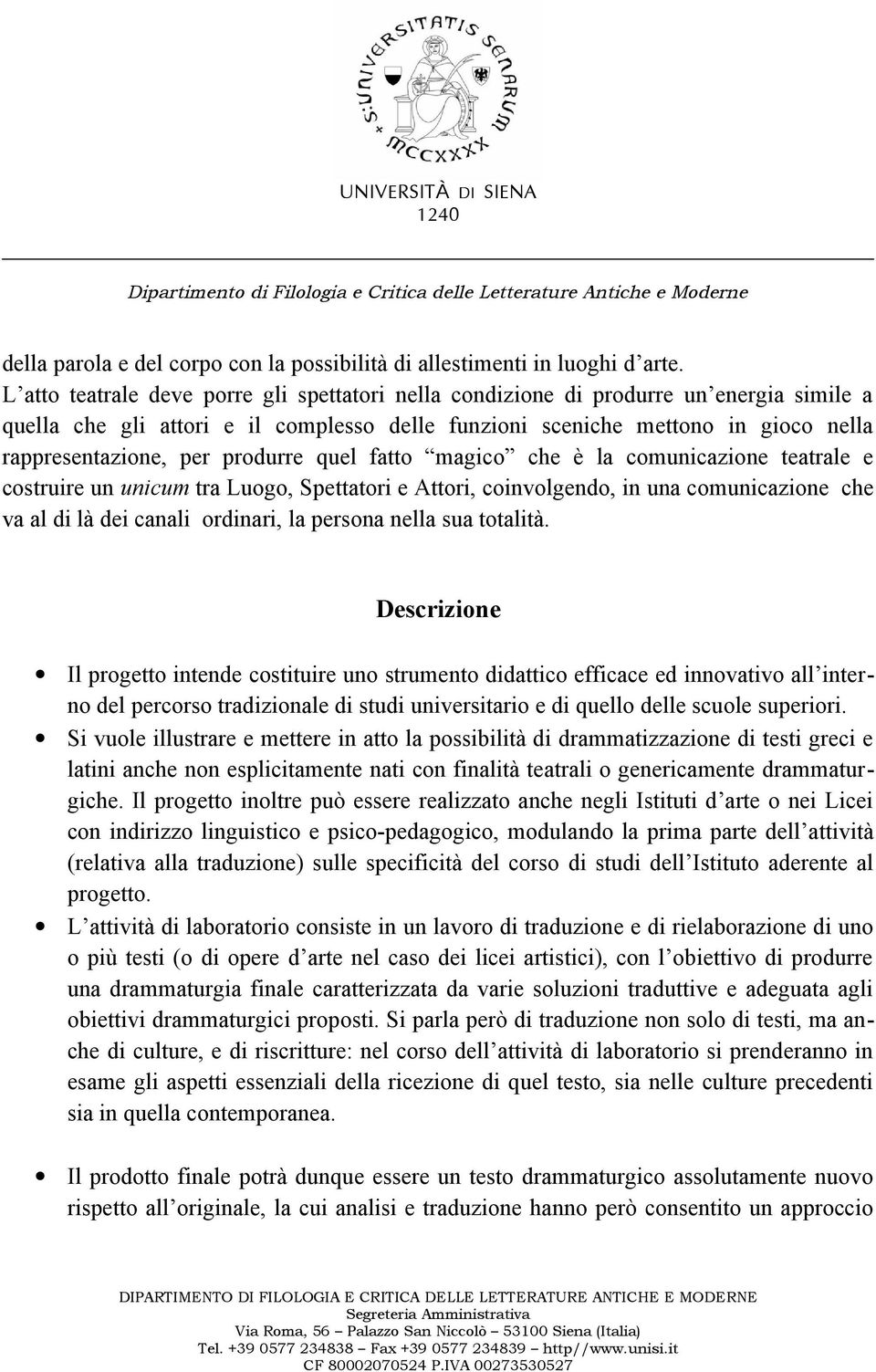 produrre quel fatto magico che è la comunicazione teatrale e costruire un unicum tra Luogo, Spettatori e Attori, coinvolgendo, in una comunicazione che va al di là dei canali ordinari, la persona