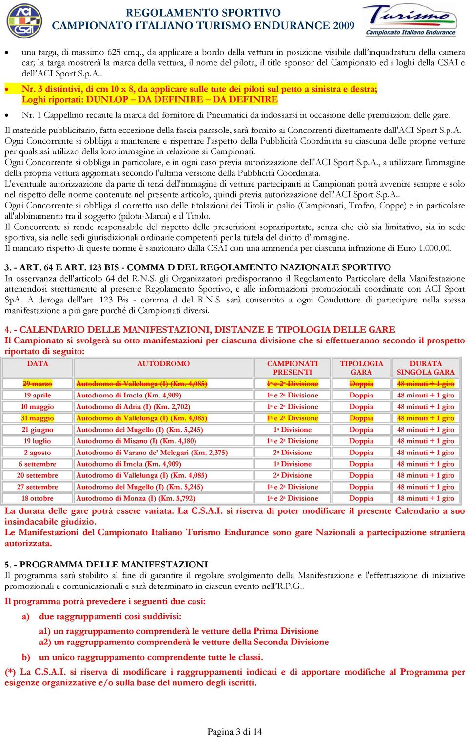 della CSAI e dell ACI Sport S.p.A.. Nr. 3 distintivi, di cm 10 x 8, da applicare sulle tute dei piloti sul petto a sinistra e destra; Loghi riportati: DUNLOP DA DEFINIRE DA DEFINIRE Nr.