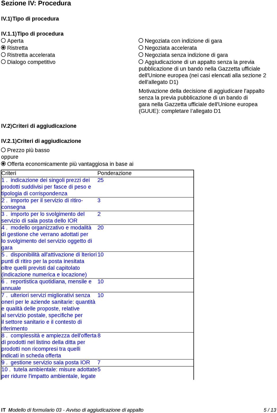 1)Tipo di procedura Aperta Ristretta Ristretta accelerata Dialogo competitivo Negoziata con indizione di gara Negoziata accelerata Negoziata senza indizione di gara Aggiudicazione di un appalto senza